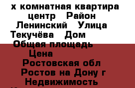 2-х комнатная квартира центр › Район ­ Ленинский › Улица ­ Текучёва › Дом ­ 112/1 › Общая площадь ­ 48 › Цена ­ 3 700 000 - Ростовская обл., Ростов-на-Дону г. Недвижимость » Квартиры продажа   . Ростовская обл.,Ростов-на-Дону г.